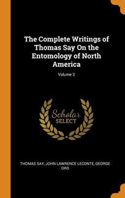 The Complete Writings of Thomas Say on the Entomology of North America; Volume 2 The Complete Writings of Thomas Say on the Entomology of North America; Volume 2