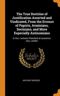 The True Doctrine of Justification Asserted and Vindicated, from the Errours of Papists, Arminians, Socinians, and More Especially Antinomians