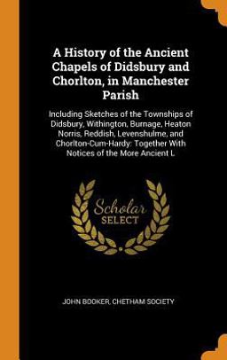 A History of the Ancient Chapels of Didsbury and Chorlton, in Manchester Parish