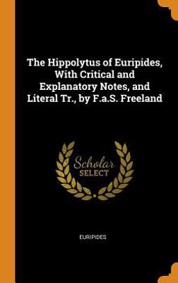 The Hippolytus of Euripides, with Critical and Explanatory Notes, and Literal Tr. , by F. A. S. Freeland