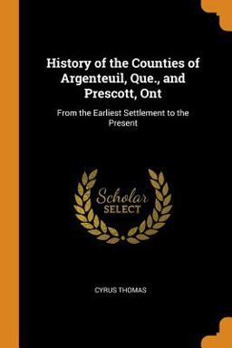 History of the Counties of Argenteuil, Que. , and Prescott, Ont History of the Counties of Argenteuil, Que. , and Prescott, Ont