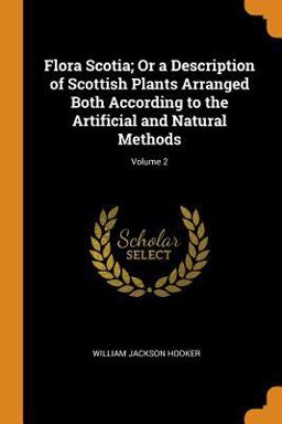 Flora Scotia; or a Description of Scottish Plants Arranged Both According to the Artificial and Natural Methods; Volume 2 Flora Scotia; or a Description of Scottish Plants Arranged Both According to the Artificial and Natural Methods; Volume 2