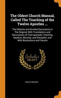 The Oldest Church Manual, Called the Teaching of the Twelve Apostles ... The Oldest Church Manual, Called the Teaching of the Twelve Apostles ...