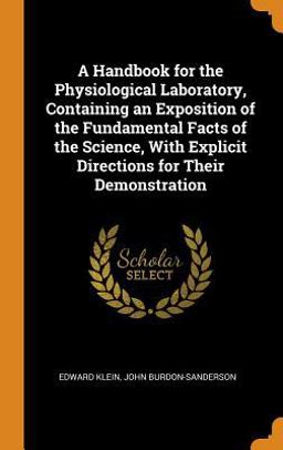 A Handbook for the Physiological Laboratory, Containing an Exposition of the Fundamental Facts of the Science, with Explicit Directions for Their Demonstration A Handbook for the Physiological Laboratory, Containing an Exposition of the Fundamental Facts of the Science, with Explicit Directions for Their Demonstration