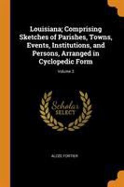 Louisiana; Comprising Sketches of Parishes, Towns, Events, Institutions, and Persons, Arranged in Cyclopedic Form; Volume 3