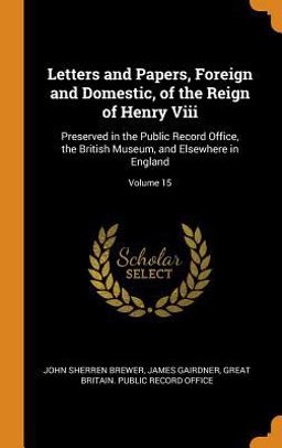Letters and Papers, Foreign and Domestic, of the Reign of Henry VIII