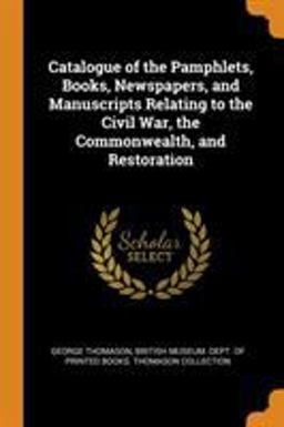 Catalogue of the Pamphlets, Books, Newspapers, and Manuscripts Relating to the Civil War, the Commonwealth, and Restoration