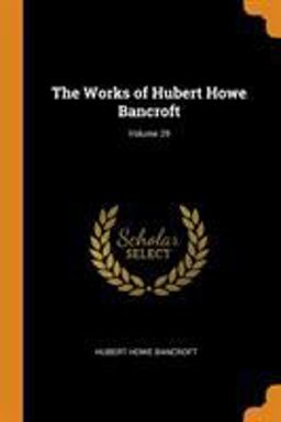 The Works of Hubert Howe Bancroft; Volume 29