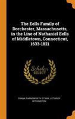 The Eells Family of Dorchester, Massachusetts, in the Line of Nathaniel Eells of Middletown, Connecticut, 1633-1821