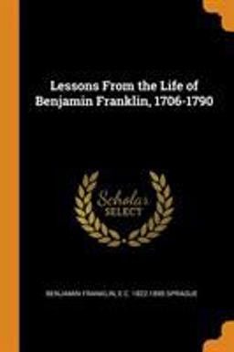 Lessons from the Life of Benjamin Franklin, 1706-1790