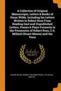 A Collection of Original Manuscripts, Letters & Books of Oscar Wilde, Including His Letters Written to Robert Ross from Reading Gaol and Unpublished Letters, Poems & Plays Formerly in the Possession of Robert Ross, C. S. Millard (Stuart Mason) and the Youn
