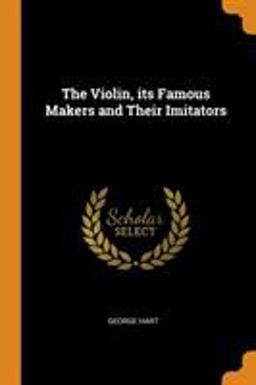 The Violin, Its Famous Makers and Their Imitators