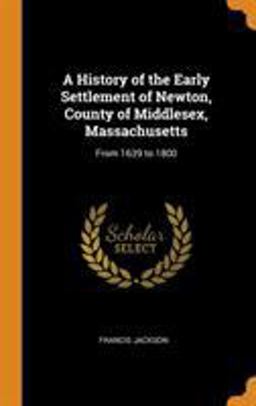 A History of the Early Settlement of Newton, County of Middlesex, Massachusetts