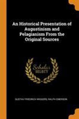 An Historical Presentation of Augustinism and Pelagianism from the Original Sources