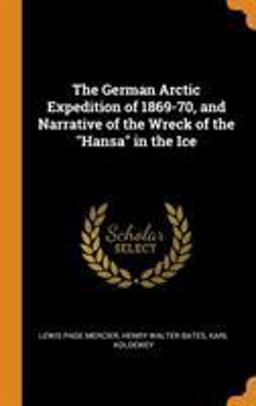 The German Arctic Expedition of 1869-70, and Narrative of the Wreck of the Hansa in the Ice