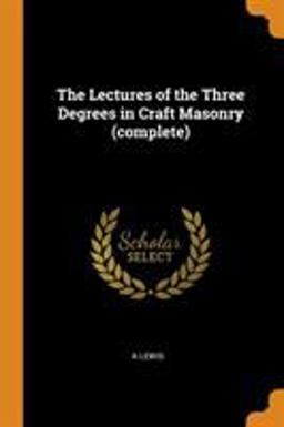 The Lectures of the Three Degrees in Craft Masonry (Complete)