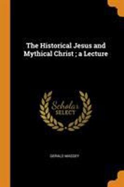 The Historical Jesus and Mythical Christ; a Lecture