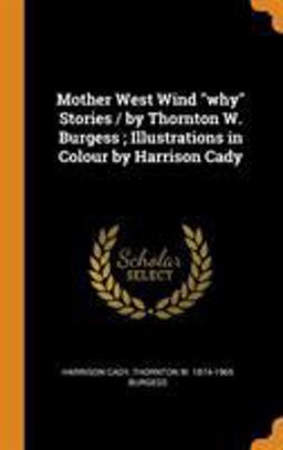 Mother West Wind Why Stories / by Thornton W. Burgess; Illustrations in Colour by Harrison Cady
