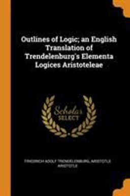 Outlines of Logic; an English Translation of Trendelenburg's Elementa Logices Aristoteleae