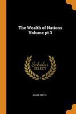 The Wealth of Nations Volume PT 3