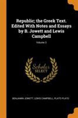 Republic; the Greek Text. Edited with Notes and Essays by B. Jowett and Lewis Campbell; Volume 3