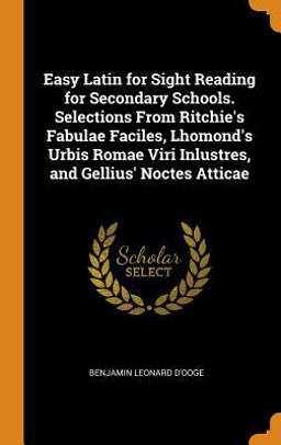 Easy Latin for Sight Reading for Secondary Schools. Selections from Ritchie's Fabulae Faciles, Lhomond's Urbis Romae Viri Inlustres, and Gellius' Noctes Atticae