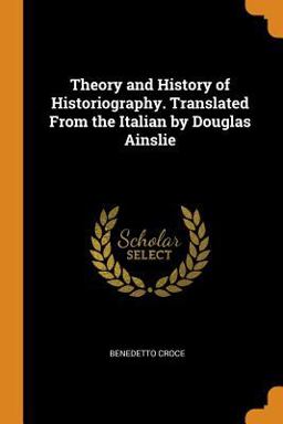 Theory and History of Historiography. Translated from the Italian by Douglas Ainslie
