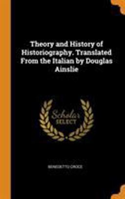 Theory and History of Historiography. Translated from the Italian by Douglas Ainslie