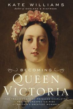 Becoming Queen Victoria The Tragic Death of Princess Charlotte and the Unexpected Rise of Britain's Greatest Monarch  9780345461957 Front Cover