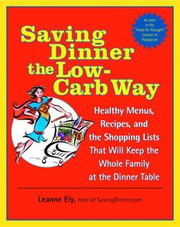 Saving Dinner the Low-Carb Way Healthy Menus, Recipes, and the Shopping Lists That Will Keep the Whole Family at the Dinner Table: a Cookbook  9780345478061 Front Cover