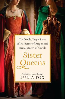 Sister Queens The Noble, Tragic Lives of Katherine of Aragon and Juana, Queen of Castile  9780345516046 Front Cover