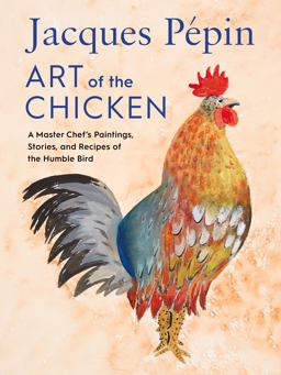 Jacques Pï¿½pin Art of the Chicken A Master Chef's Paintings, Stories, and Recipes of the Humble Bird  9780358654513 Front Cover