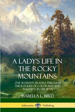 Lady's Life in the Rocky Mountains One Woman's Travels Through the Rockies of Colorado and Wyoming in The 1870s  9780359013845 Front Cover