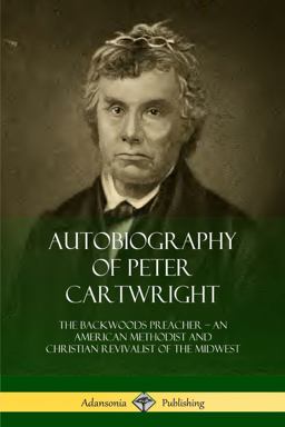 Autobiography of Peter Cartwright The Backwoods Preacher, an American Methodist and Christian Revivalist of the Midwest  9780359031696 Front Cover
