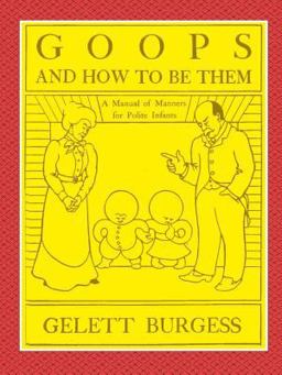 Goops and How to Be Them - a Manual of Manners for Polite Infants Inculcating Many Juvenile Virtues Both by Precept and Example with Ninety Drawings Goops and How to Be Them - a Manual of Manners for Polite Infants Inculcating Many Juvenile Virtues Both by Precept and Example with Ninety Drawings