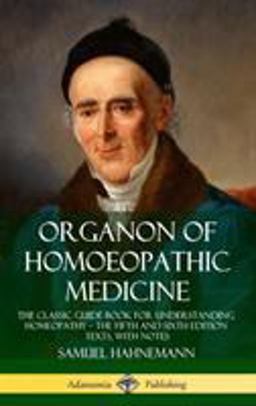 Organon of Homoeopathic Medicine The Classic Guide Book for Understanding Homeopathy ? the Fifth and Sixth Edition Texts, with Notes (Hardcover)  9780359739134 Front Cover