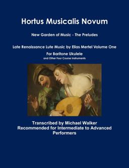 Hortus Musicalis Novum New Garden of Music - the Preludes Late Renaissance Lute Music by Elias Mertel Volume One for Baritone Ukulele and Other Four Course Instruments