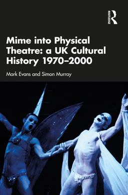 Mime into Physical Theatre: a UK Cultural History 1970-2000