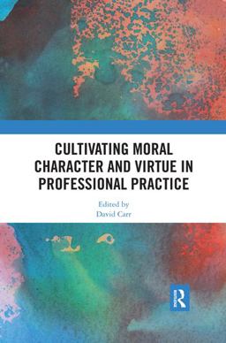 Cultivating Moral Character and Virtue in Professional Practice Cultivating Moral Character and Virtue in Professional Practice