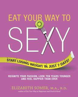 Eat Your Way to Sexy Reignite Your Passion, Look Ten Years Younger and Feel Happier Than Ever  9780373892532 Front Cover