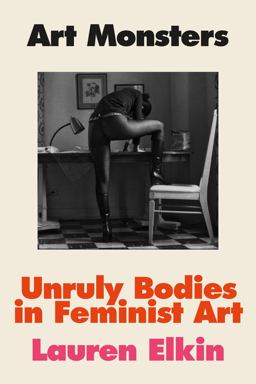 Art Monsters Unruly Bodies in Feminist Art  9780374105952 Front Cover