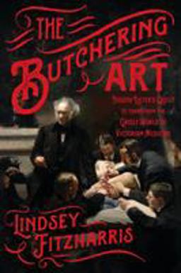 Butchering Art Joseph Lister's Quest to Transform the Grisly World of Victorian Medicine  9780374117290 Front Cover
