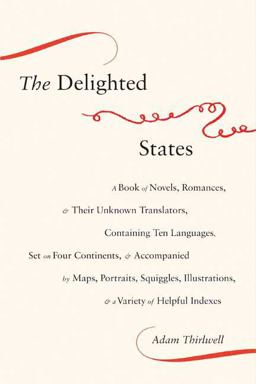 Delighted States A Book of Novels, Romances, and Their Unknown Translators, Containing Ten Languages, Set on Four Continents, and Accompanied by Maps, Portraits, Squiggles, Illustrations, and a Variety of Helpful Indexes  9780374137229 Front Cover