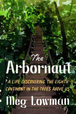 Arbornaut A Life Discovering the Eighth Continent in the Trees above Us  9780374162696 Front Cover