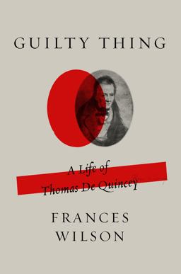 Guilty Thing A Life of Thomas de Quincey  9780374167301 Front Cover