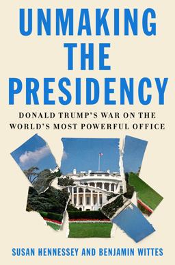 Unmaking the Presidency Donald Trump's War on the World's Most Powerful Office  9780374175368 Front Cover