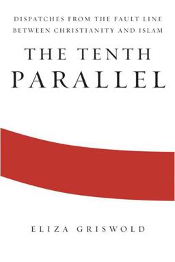 Tenth Parallel Dispatches from the Fault Line Between Christianity and Islam  9780374273187 Front Cover