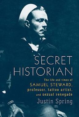Secret Historian The Life and Times of Samuel Steward, Professor, Tattoo Artist, and Sexual Renegade  9780374281342 Front Cover