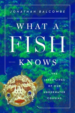 What a Fish Knows The Inner Lives of Our Underwater Cousins  9780374288211 Front Cover