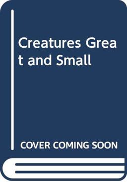 Creatures Great and Small Creatures Great and Small